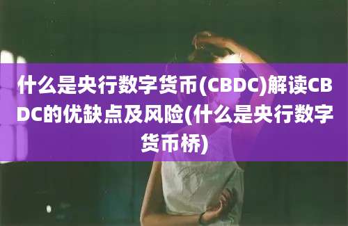 什么是央行数字货币(CBDC)解读CBDC的优缺点及风险(什么是央行数字货币桥)