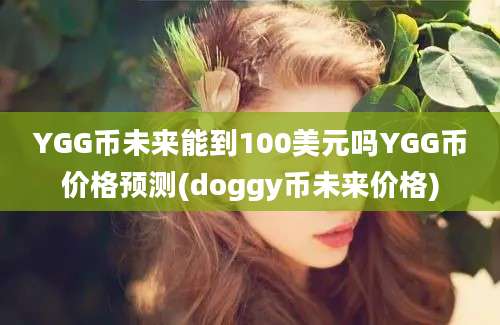 YGG币未来能到100美元吗YGG币价格预测(doggy币未来价格)