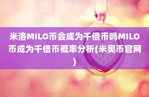 米洛MILO币会成为千倍币吗MILO币成为千倍币概率分析(米奥币官网)