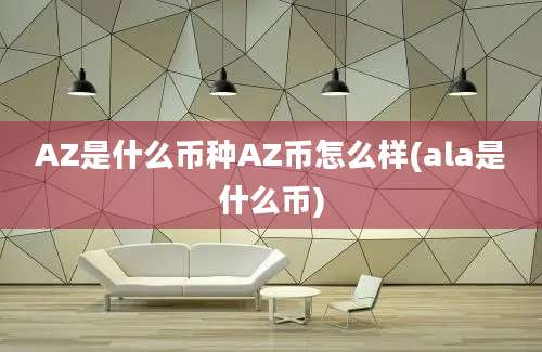 AZ是什么币种AZ币怎么样(ala是什么币)