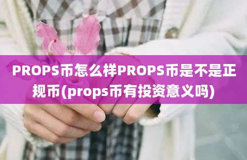 PROPS币怎么样PROPS币是不是正规币(props币有投资意义吗)