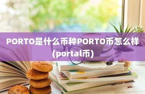 PORTO是什么币种PORTO币怎么样(portal币)