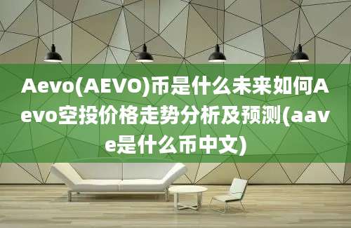 Aevo(AEVO)币是什么未来如何Aevo空投价格走势分析及预测(aave是什么币中文)