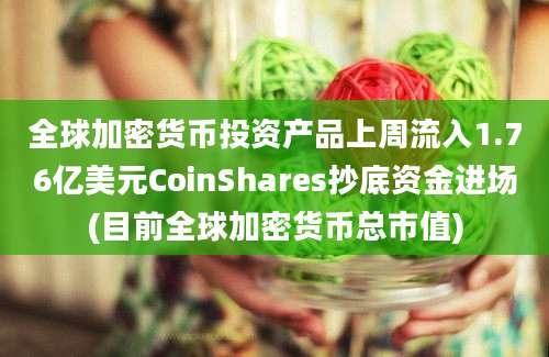 全球加密货币投资产品上周流入1.76亿美元CoinShares抄底资金进场(目前全球加密货币总市值)