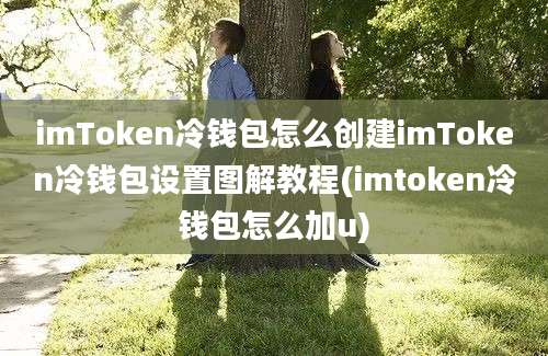 imToken冷钱包怎么创建imToken冷钱包设置图解教程(imtoken冷钱包怎么加u)