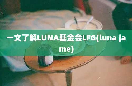 一文了解LUNA基金会LFG(luna jame)