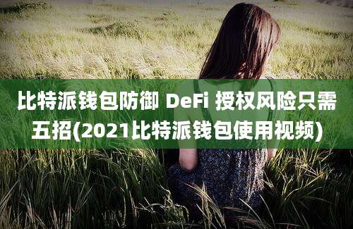 比特派钱包防御 DeFi 授权风险只需五招(2021比特派钱包使用视频)