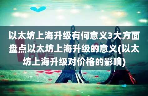 以太坊上海升级有何意义3大方面盘点以太坊上海升级的意义(以太坊上海升级对价格的影响)