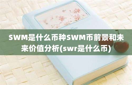 SWM是什么币种SWM币前景和未来价值分析(swr是什么币)