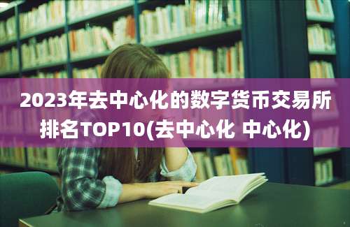 2023年去中心化的数字货币交易所排名TOP10(去中心化 中心化)