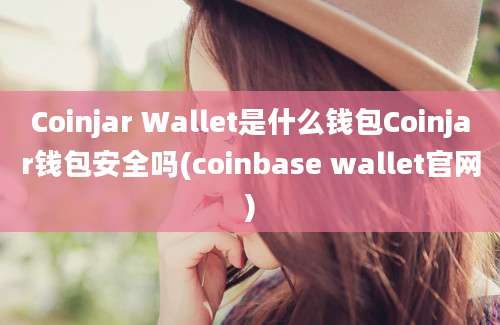 Coinjar Wallet是什么钱包Coinjar钱包安全吗(coinbase wallet官网)