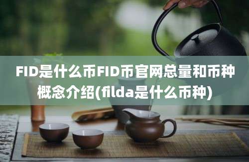 FID是什么币FID币官网总量和币种概念介绍(filda是什么币种)