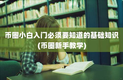 币圈小白入门必须要知道的基础知识(币圈新手教学)