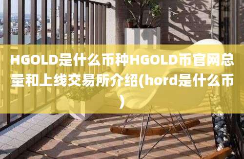 HGOLD是什么币种HGOLD币官网总量和上线交易所介绍(hord是什么币)