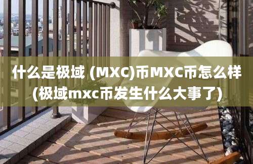 什么是极域 (MXC)币MXC币怎么样(极域mxc币发生什么大事了)