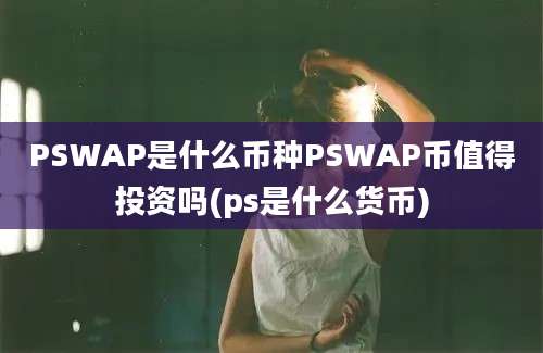 PSWAP是什么币种PSWAP币值得投资吗(ps是什么货币)