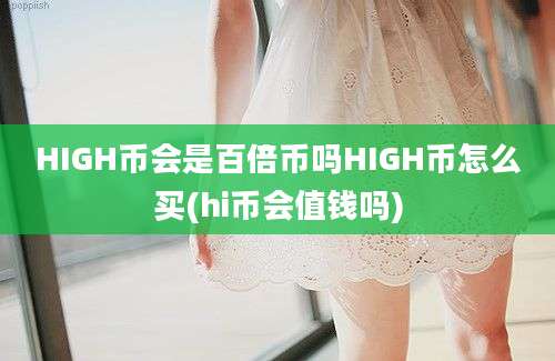 HIGH币会是百倍币吗HIGH币怎么买(hi币会值钱吗)