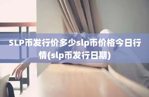 SLP币发行价多少slp币价格今日行情(slp币发行日期)