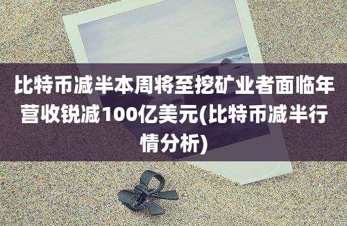 比特币减半本周将至挖矿业者面临年营收锐减100亿美元(比特币减半行情分析)