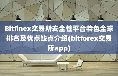 Bitfinex交易所安全性平台特色全球排名及优点缺点介绍(bitforex交易所app)