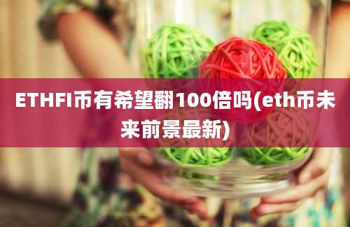 ETHFI币有希望翻100倍吗(eth币未来前景最新)