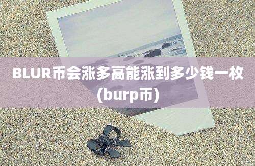 BLUR币会涨多高能涨到多少钱一枚(burp币)