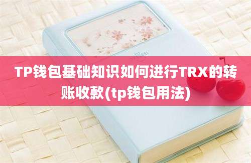 TP钱包基础知识如何进行TRX的转账收款(tp钱包用法)