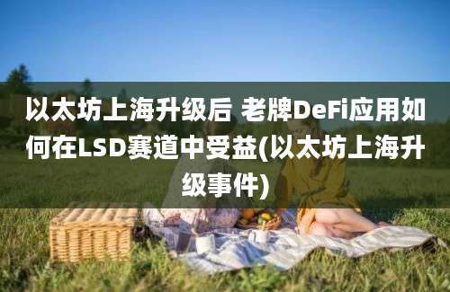 以太坊上海升级后 老牌DeFi应用如何在LSD赛道中受益(以太坊上海升级事件)