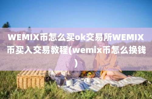 WEMIX币怎么买ok交易所WEMIX币买入交易教程(wemix币怎么换钱)