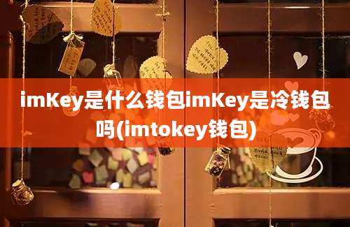 imKey是什么钱包imKey是冷钱包吗(imtokey钱包)