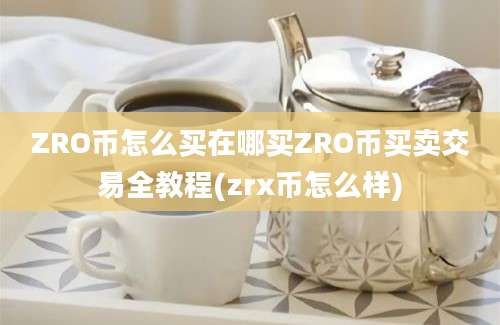 ZRO币怎么买在哪买ZRO币买卖交易全教程(zrx币怎么样)