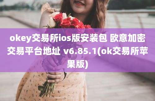 okey交易所ios版安装包 欧意加密交易平台地址 v6.85.1(ok交易所苹果版)