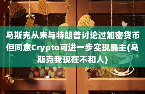 马斯克从未与特朗普讨论过加密货币但同意Crypto可进一步实现民主(马斯克我现在不和人)