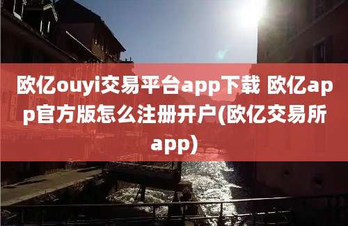 欧亿ouyi交易平台app下载 欧亿app官方版怎么注册开户(欧亿交易所app)