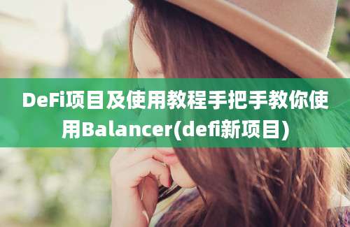 DeFi项目及使用教程手把手教你使用Balancer(defi新项目)