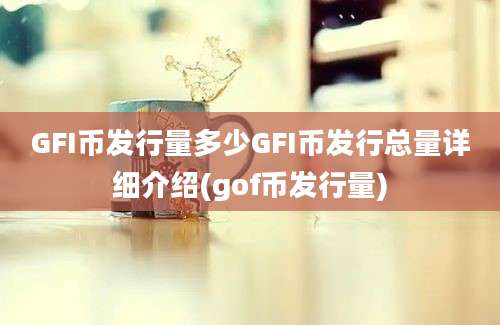 GFI币发行量多少GFI币发行总量详细介绍(gof币发行量)