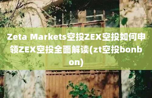 Zeta Markets空投ZEX空投如何申领ZEX空投全面解读(zt空投bonbon)