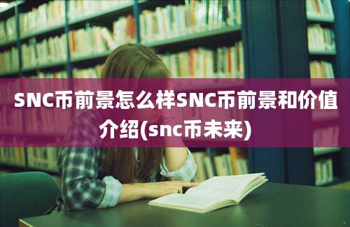 SNC币前景怎么样SNC币前景和价值介绍(snc币未来)