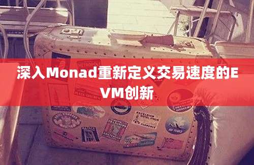 深入Monad重新定义交易速度的EVM创新