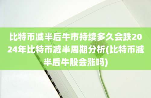 比特币减半后牛市持续多久会跌2024年比特币减半周期分析(比特币减半后牛股会涨吗)