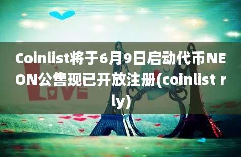 Coinlist将于6月9日启动代币NEON公售现已开放注册(coinlist rly)