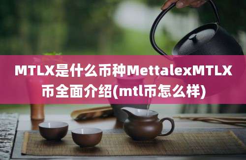 MTLX是什么币种MettalexMTLX币全面介绍(mtl币怎么样)