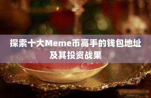 探索十大Meme币高手的钱包地址及其投资战果