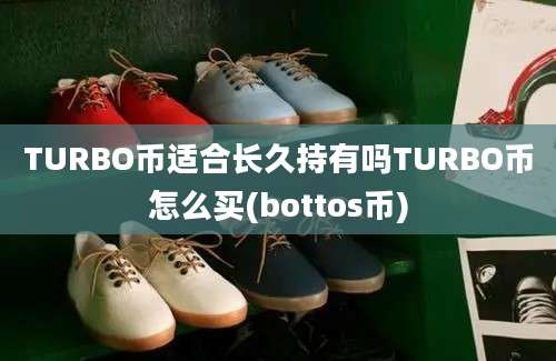 TURBO币适合长久持有吗TURBO币怎么买(bottos币)