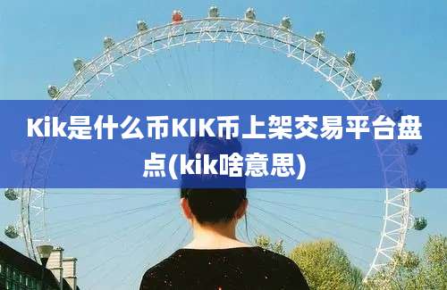 Kik是什么币KIK币上架交易平台盘点(kik啥意思)