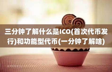 三分钟了解什么是ICO(首次代币发行)和功能型代币(一分钟了解啥)