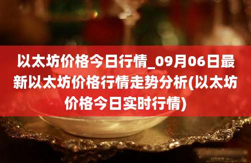 以太坊价格今日行情_09月06日最新以太坊价格行情走势分析(以太坊价格今日实时行情)