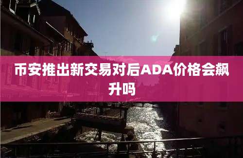 币安推出新交易对后ADA价格会飙升吗