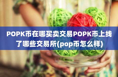 POPK币在哪买卖交易POPK币上线了哪些交易所(pop币怎么样)