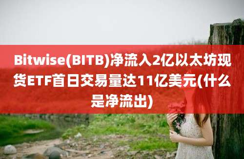 Bitwise(BITB)净流入2亿以太坊现货ETF首日交易量达11亿美元(什么是净流出)